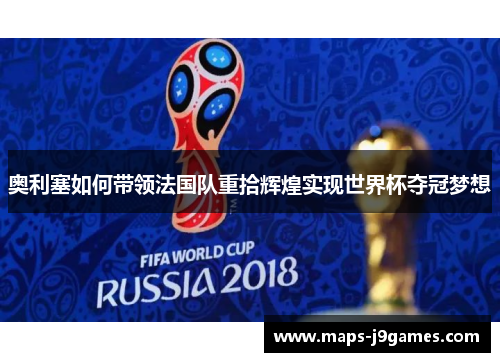 奥利塞如何带领法国队重拾辉煌实现世界杯夺冠梦想