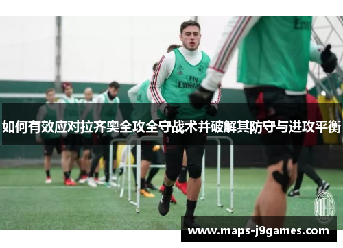 如何有效应对拉齐奥全攻全守战术并破解其防守与进攻平衡