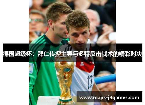 德国超级杯:拜仁传控主导与多特反击战术的精彩对决 德国超级杯:拜仁传控主导与多特反击战术的精彩对决