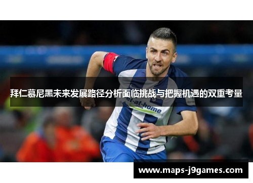 拜仁慕尼黑未来发展路径分析面临挑战与把握机遇的双重考量 拜仁慕尼黑未来发展路径分析面临挑战与把握机遇的双重考量