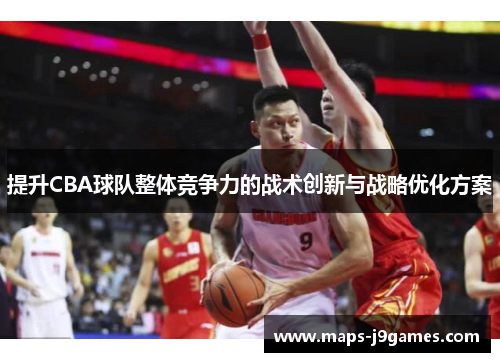 提升CBA球队整体竞争力的战术创新与战略优化方案