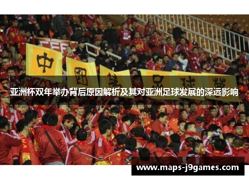 亚洲杯双年举办背后原因解析及其对亚洲足球发展的深远影响