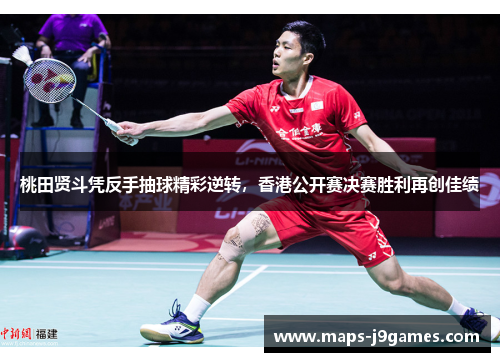 桃田贤斗凭反手抽球精彩逆转,香港公开赛决赛胜利再创佳绩 桃田贤斗凭反手抽球精彩逆转,香港公开赛决赛胜利再创佳绩