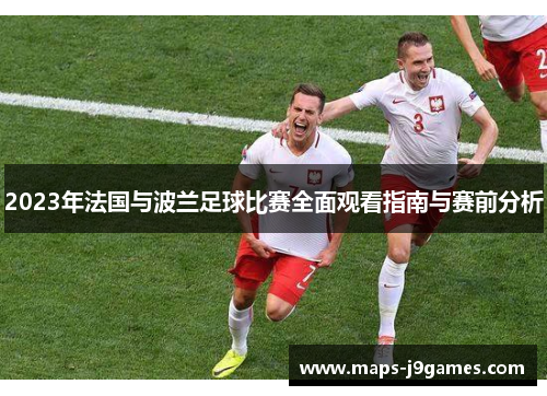 2023年法国与波兰足球比赛全面观看指南与赛前分析 2023年法国与波兰足球比赛全面观看指南与赛前分析