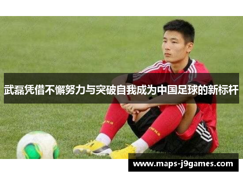 武磊凭借不懈努力与突破自我成为中国足球的新标杆 武磊凭借不懈努力与突破自我成为中国足球的新标杆