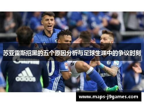 苏亚雷斯招黑的五个原因分析与足球生涯中的争议时刻