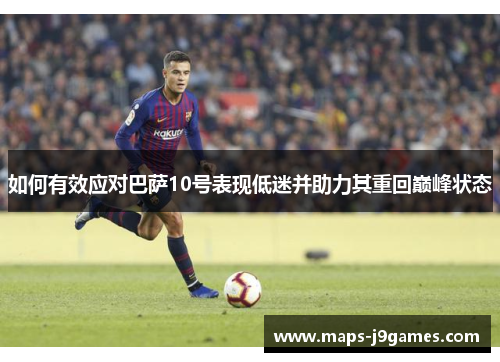 如何有效应对巴萨10号表现低迷并助力其重回巅峰状态