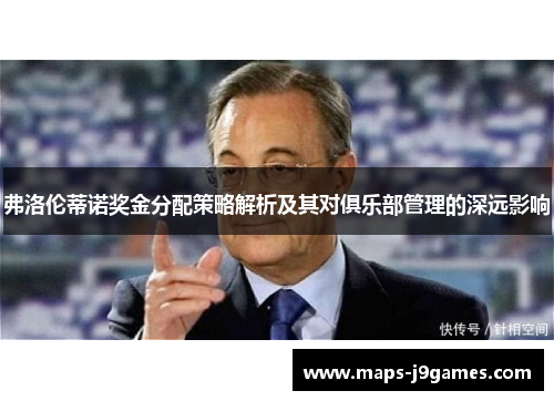 弗洛伦蒂诺奖金分配策略解析及其对俱乐部管理的深远影响 弗洛伦蒂诺奖金分配策略解析及其对俱乐部管理的深远影响