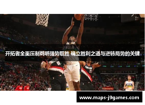 开拓者全面压制鹈鹕强势取胜 确立胜利之道与逆转局势的关键 开拓者全面压制鹈鹕强势取胜 确立胜利之道与逆转局势的关键