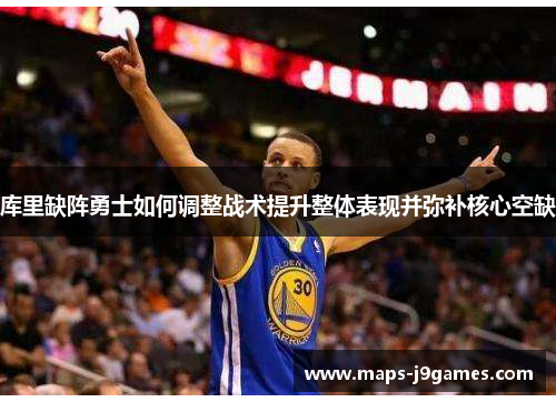 库里缺阵勇士如何调整战术提升整体表现并弥补核心空缺 库里缺阵勇士如何调整战术提升整体表现并弥补核心空缺