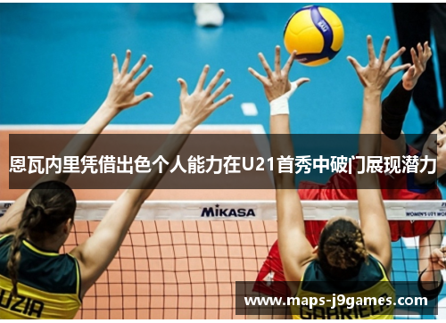 恩瓦内里凭借出色个人能力在U21首秀中破门展现潜力 恩瓦内里凭借出色个人能力在U21首秀中破门展现潜力