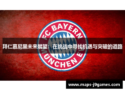 拜仁慕尼黑未来展望:在挑战中寻找机遇与突破的道路 拜仁慕尼黑未来展望:在挑战中寻找机遇与突破的道路