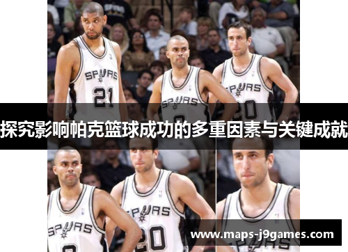 探究影响帕克篮球成功的多重因素与关键成就 探究影响帕克篮球成功的多重因素与关键成就