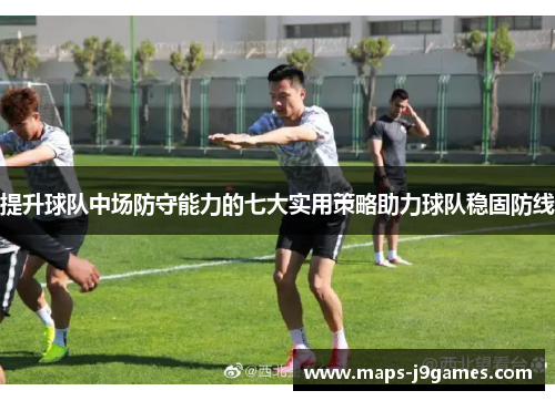 提升球队中场防守能力的七大实用策略助力球队稳固防线 提升球队中场防守能力的七大实用策略助力球队稳固防线