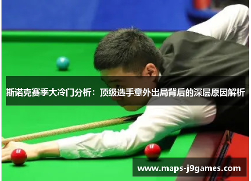 斯诺克赛季大冷门分析:顶级选手意外出局背后的深层原因解析 斯诺克赛季大冷门分析:顶级选手意外出局背后的深层原因解析
