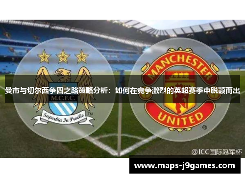 曼市与切尔西争四之路策略分析：如何在竞争激烈的英超赛季中脱颖而出