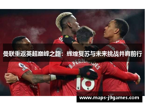 曼联重返英超巅峰之路:辉煌复苏与未来挑战并肩前行 曼联重返英超巅峰之路:辉煌复苏与未来挑战并肩前行