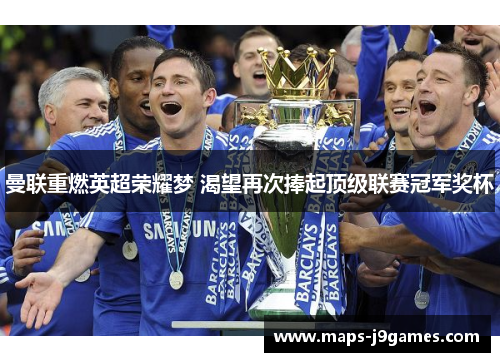 曼联重燃英超荣耀梦 渴望再次捧起顶级联赛冠军奖杯 曼联重燃英超荣耀梦 渴望再次捧起顶级联赛冠军奖杯
