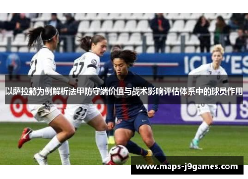 以萨拉赫为例解析法甲防守端价值与战术影响评估体系中的球员作用 以萨拉赫为例解析法甲防守端价值与战术影响评估体系中的球员作用