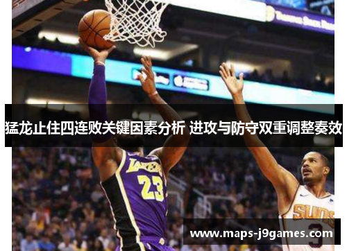 猛龙止住四连败关键因素分析 进攻与防守双重调整奏效