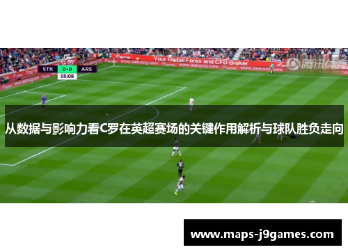 从数据与影响力看C罗在英超赛场的关键作用解析与球队胜负走向 从数据与影响力看C罗在英超赛场的关键作用解析与球队胜负走向