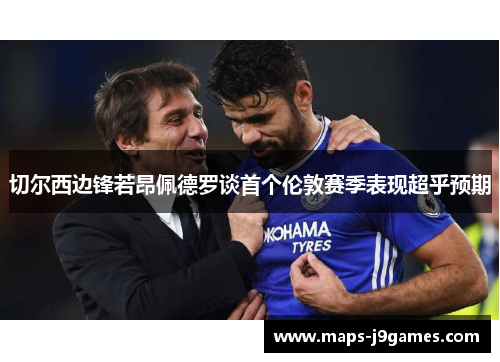 切尔西边锋若昂佩德罗谈首个伦敦赛季表现超乎预期