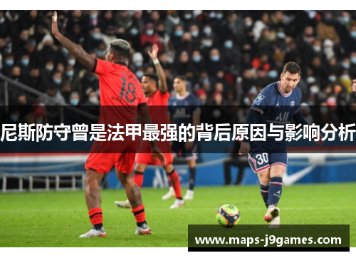尼斯防守曾是法甲最强的背后原因与影响分析 尼斯防守曾是法甲最强的背后原因与影响分析
