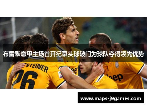 布雷默意甲主场首开纪录头球破门为球队夺得领先优势