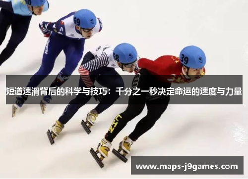短道速滑背后的科学与技巧:千分之一秒决定命运的速度与力量 短道速滑背后的科学与技巧:千分之一秒决定命运的速度与力量