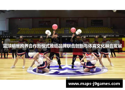 篮球明星跨界合作新模式推动品牌联合创新与体育文化融合发展