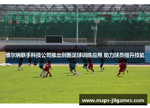 维尔纳联手科技公司推出创新足球训练应用 助力球员提升技能