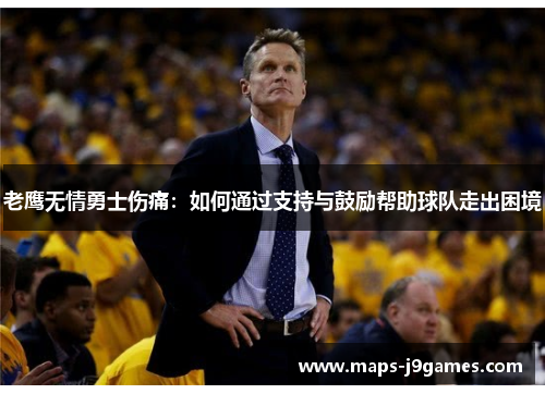 老鹰无情勇士伤痛：如何通过支持与鼓励帮助球队走出困境