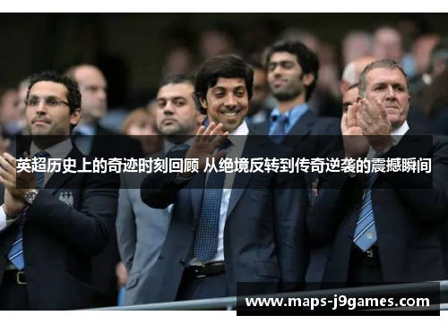 英超历史上的奇迹时刻回顾 从绝境反转到传奇逆袭的震撼瞬间