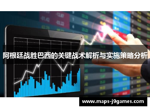阿根廷战胜巴西的关键战术解析与实施策略分析 阿根廷战胜巴西的关键战术解析与实施策略分析