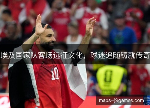 埃及国家队客场远征文化，球迷追随铸就传奇