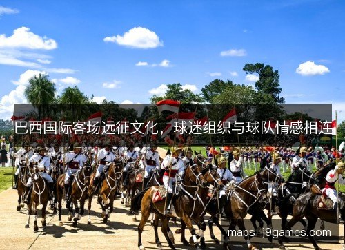 巴西国际客场远征文化，球迷组织与球队情感相连